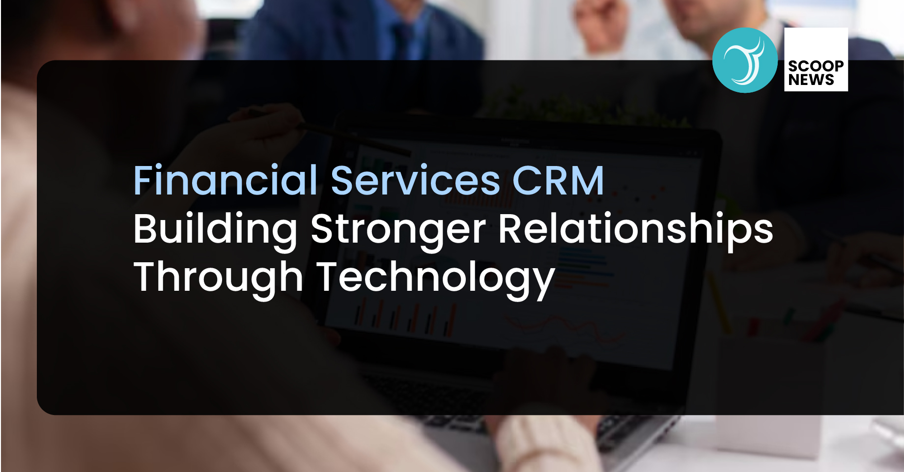 Financial Services CRM: Building Stronger Relationships Through Technology