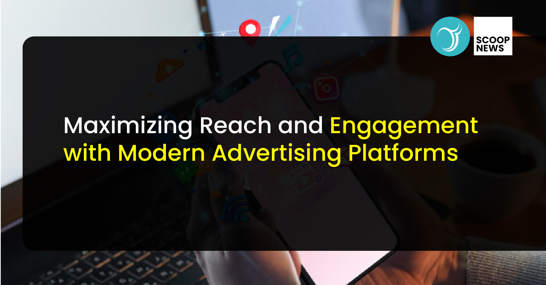 Maximizing Reach and Engagement with Modern Advertising Platforms